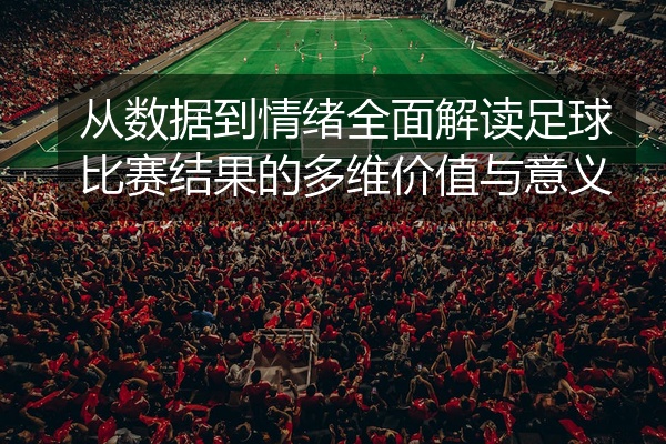 从数据到情绪全面解读足球比赛结果的多维价值与意义