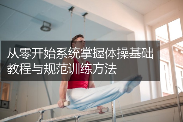 从零开始系统掌握体操基础教程与规范训练方法